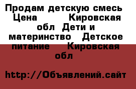 Продам детскую смесь › Цена ­ 600 - Кировская обл. Дети и материнство » Детское питание   . Кировская обл.